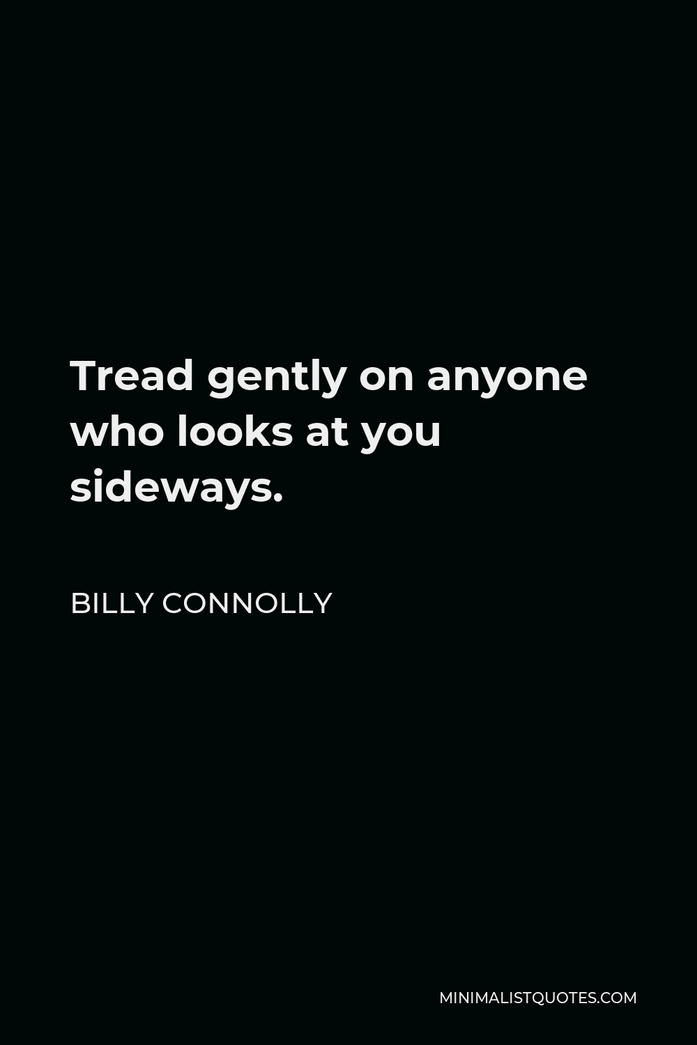Billy Connolly Quote - Tread gently on anyone who looks at you sideways.
