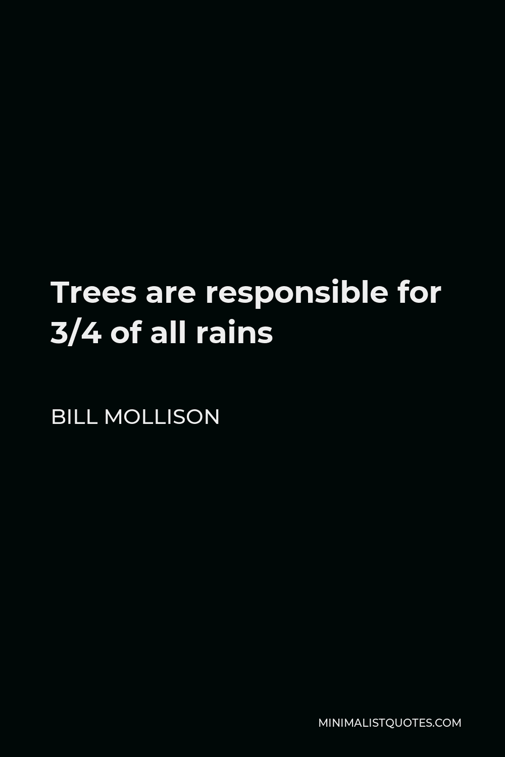 Bill Mollison Quote - Trees are responsible for 3/4 of all rains