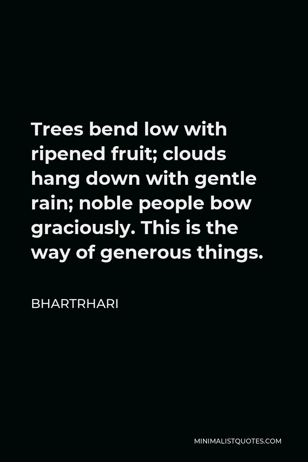 Bhartrhari Quote - Trees bend low with ripened fruit; clouds hang down with gentle rain; noble people bow graciously. This is the way of generous things.