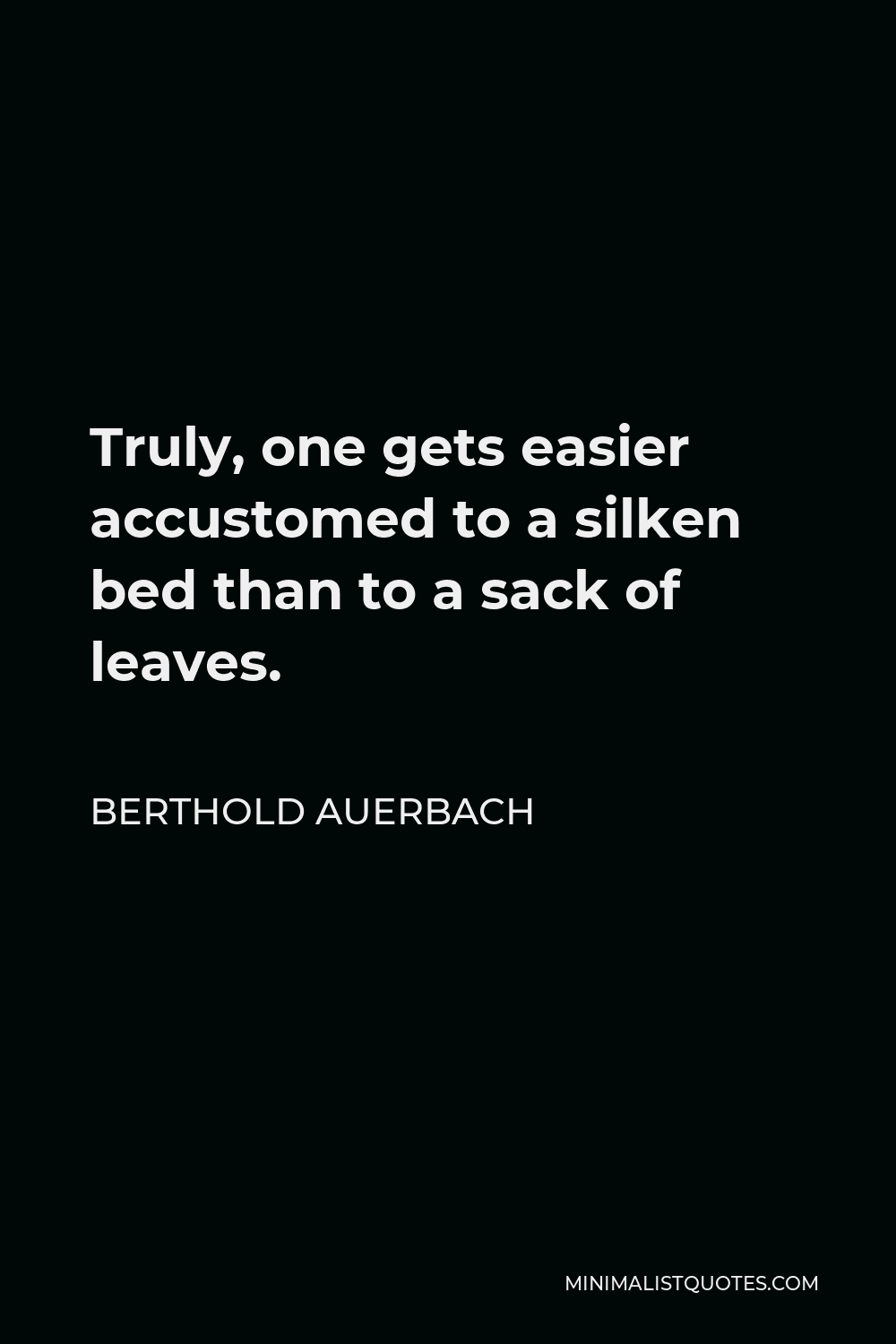 Berthold Auerbach Quote - Truly, one gets easier accustomed to a silken bed than to a sack of leaves.
