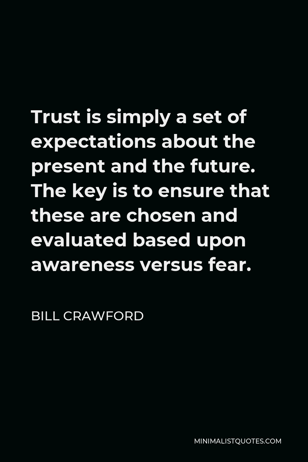 Bill Crawford Quote - Trust is simply a set of expectations about the present and the future. The key is to ensure that these are chosen and evaluated based upon awareness versus fear.