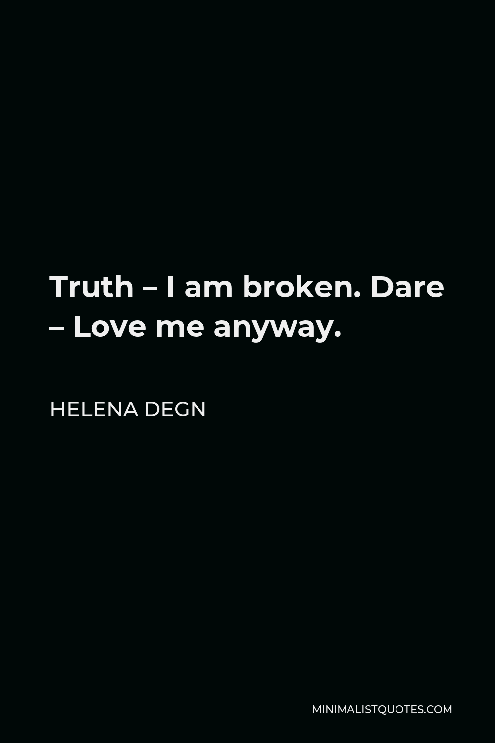 Helena Degn Quote - Truth – I am broken. Dare – Love me anyway.