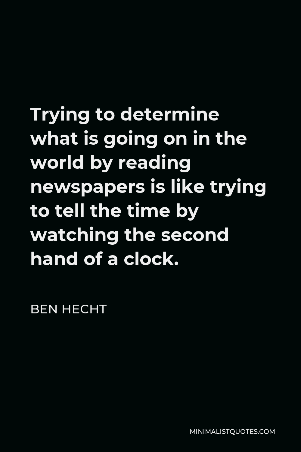 Ben Hecht Quote - Trying to determine what is going on in the world by reading newspapers is like trying to tell the time by watching the second hand of a clock.