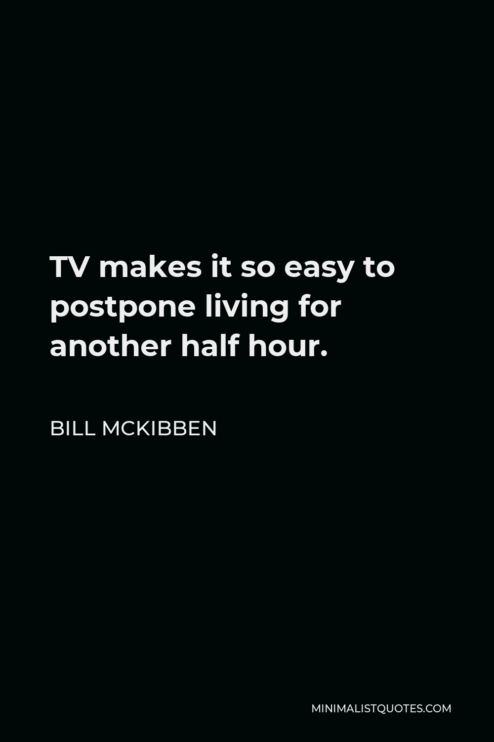 Bill McKibben Quote - TV makes it so easy to postpone living for another half hour.