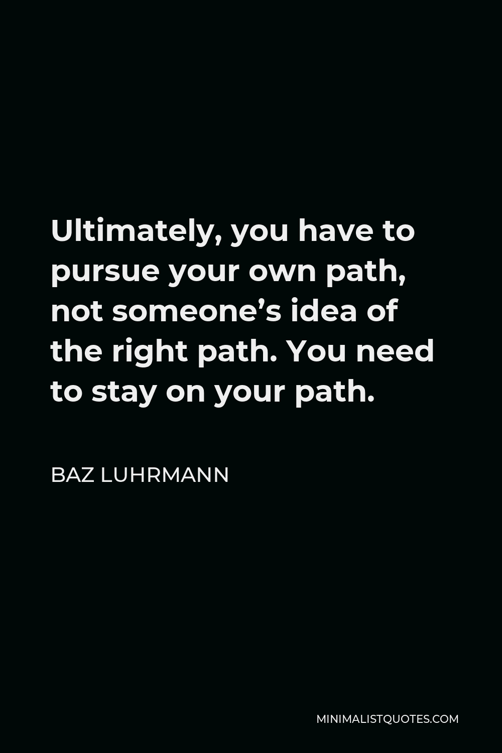Baz Luhrmann Quote - Ultimately, you have to pursue your own path, not someone’s idea of the right path. You need to stay on your path.