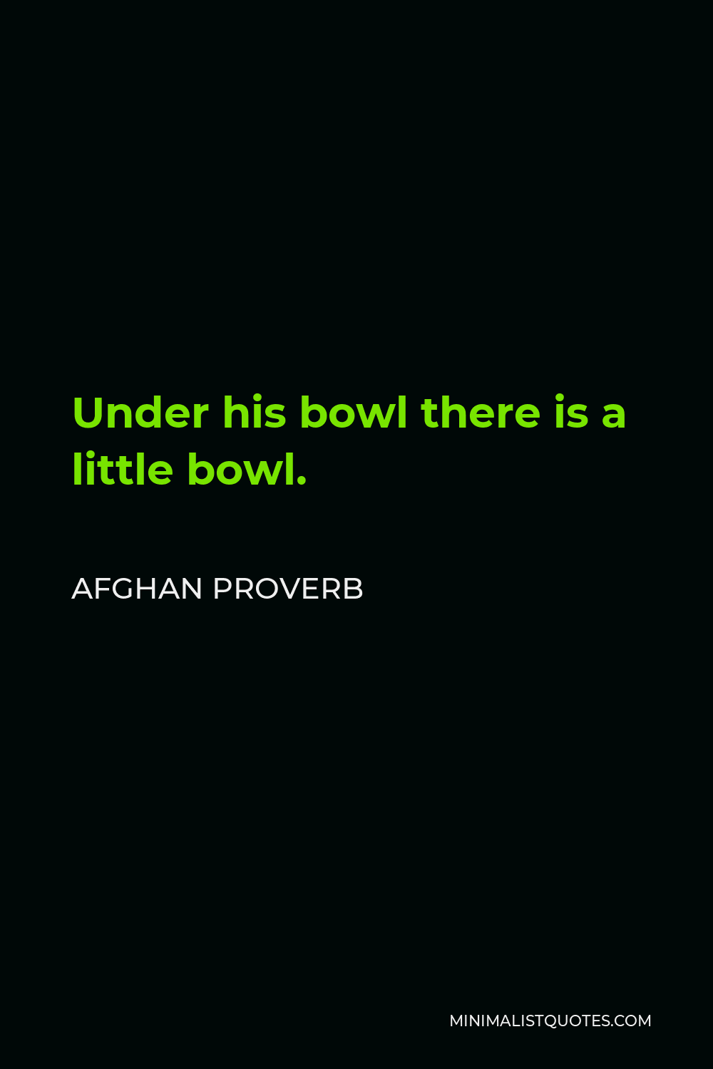Afghan Proverb Quote - Under his bowl there is a little bowl.