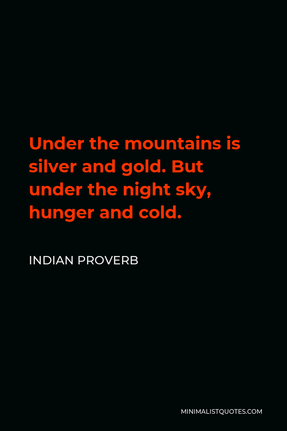 Indian Proverb Quote - Under the mountains is silver and gold. But under the night sky, hunger and cold.