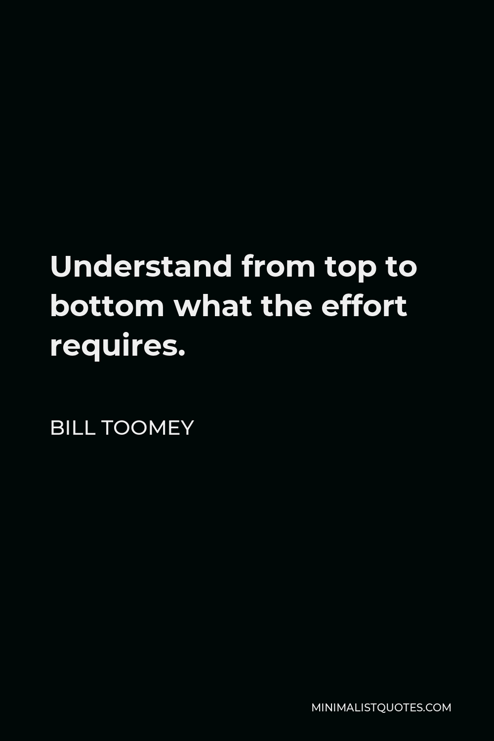 Bill Toomey Quote - Understand from top to bottom what the effort requires.