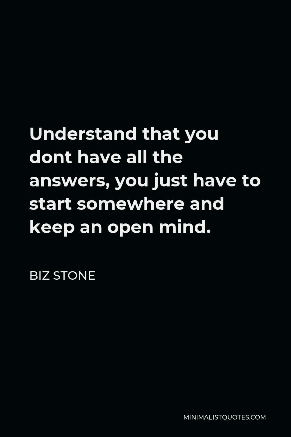 Biz Stone Quote - Understand that you dont have all the answers, you just have to start somewhere and keep an open mind.