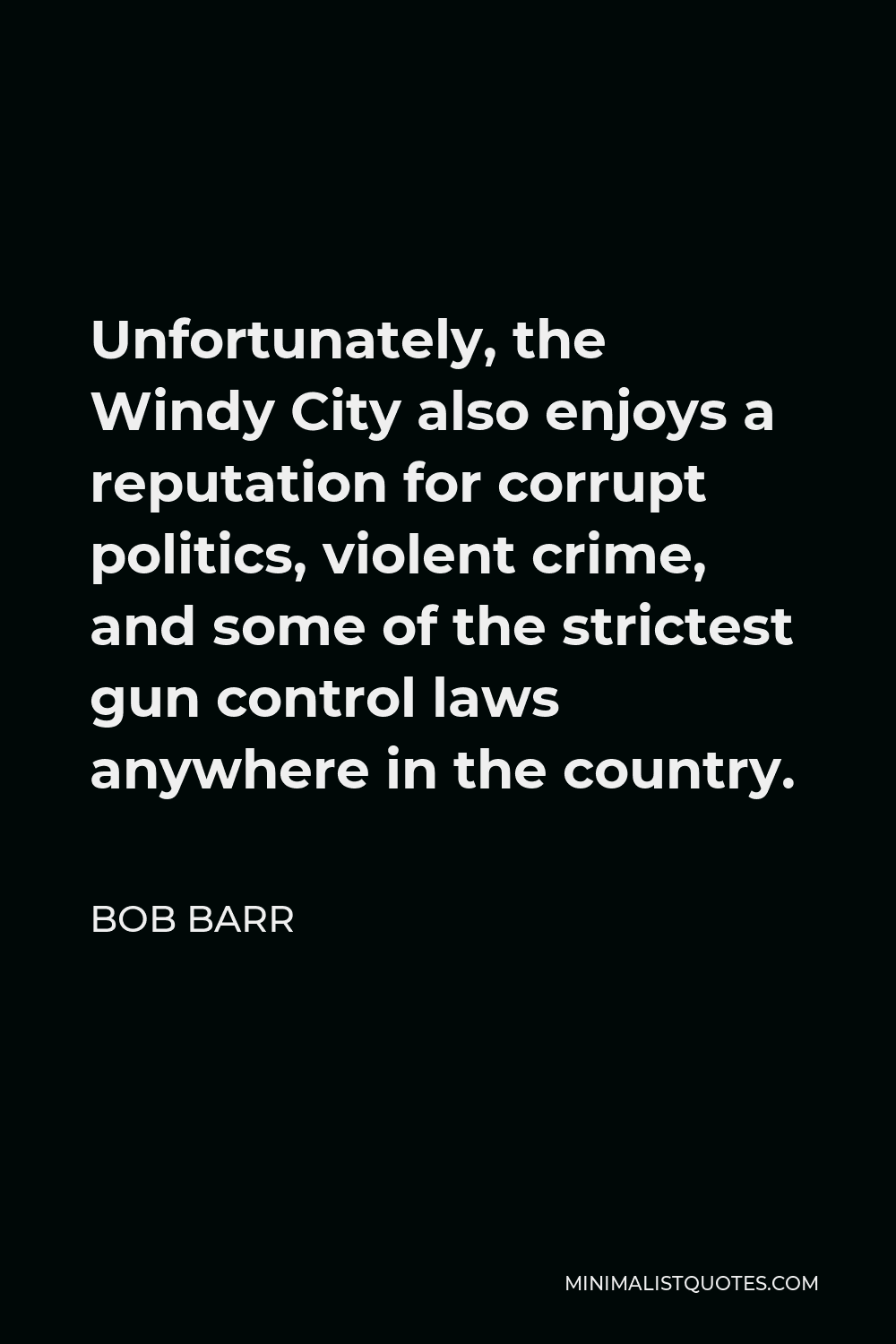 Bob Barr Quote - Unfortunately, the Windy City also enjoys a reputation for corrupt politics, violent crime, and some of the strictest gun control laws anywhere in the country.