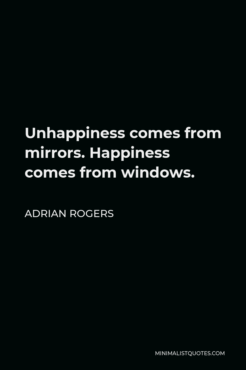 Adrian Rogers Quote - Unhappiness comes from mirrors. Happiness comes from windows.