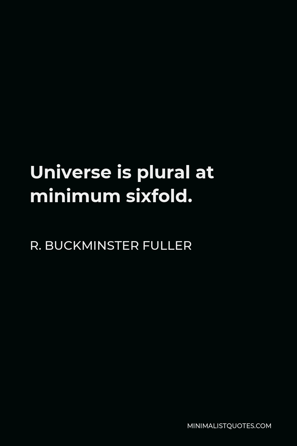 R. Buckminster Fuller Quote - Universe is plural at minimum sixfold.