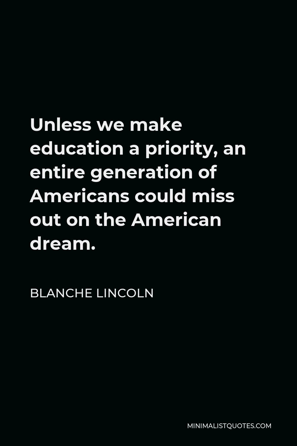 Blanche Lincoln Quote - Unless we make education a priority, an entire generation of Americans could miss out on the American dream.