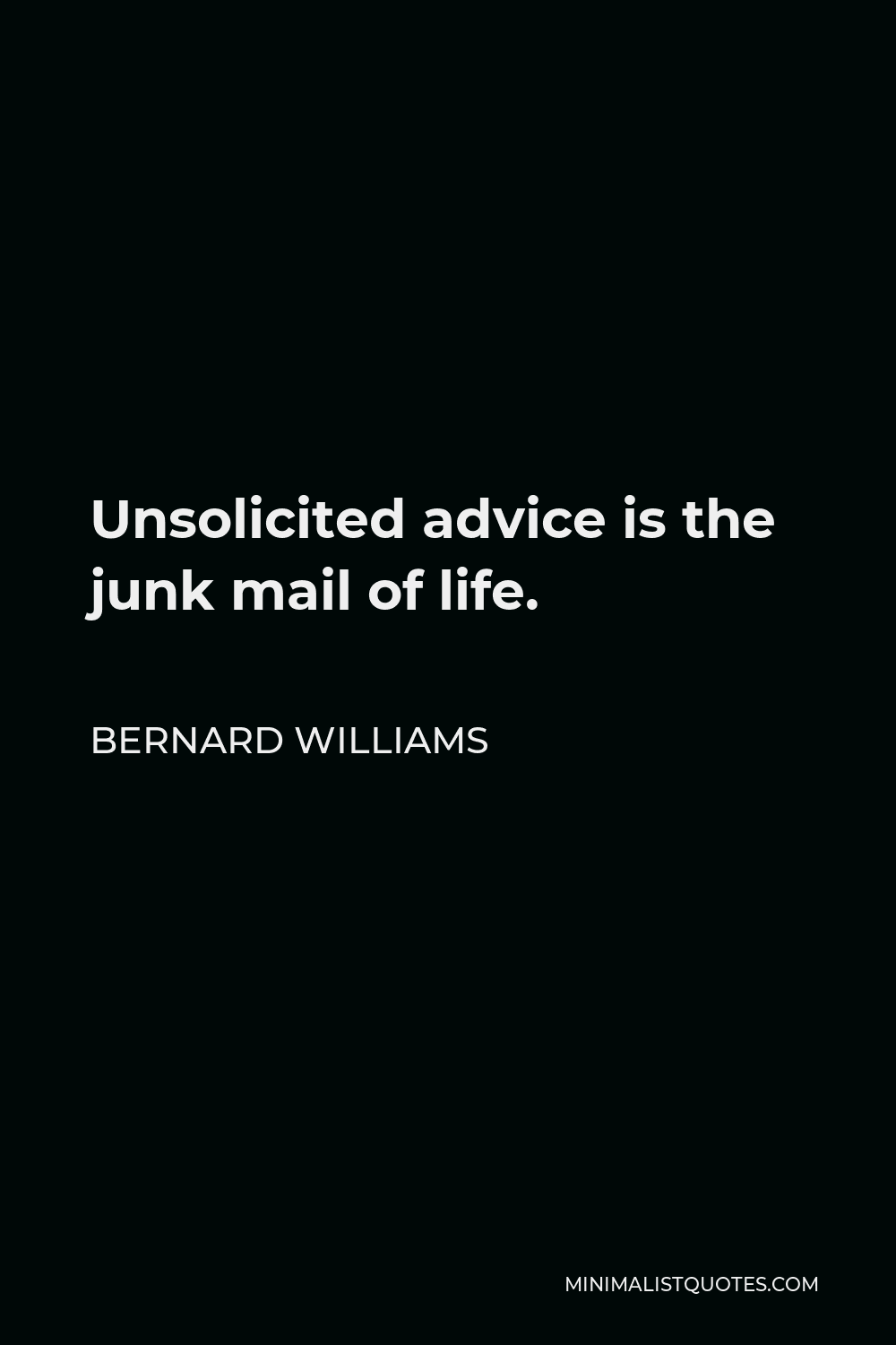 Bernard Williams Quote - Unsolicited advice is the junk mail of life.