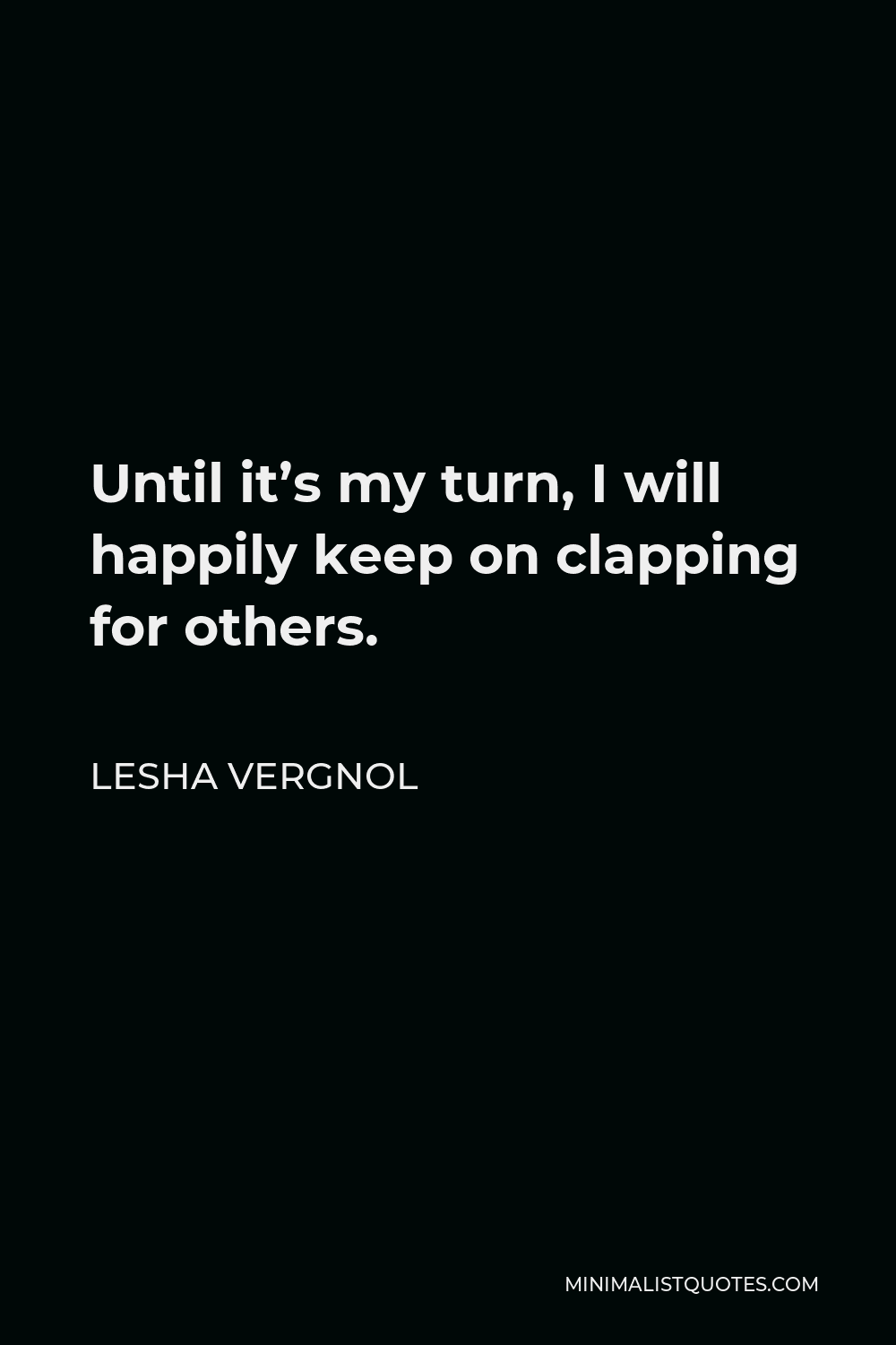Lesha Vergnol Quote - Until it’s my turn, I will happily keep on clapping for others.