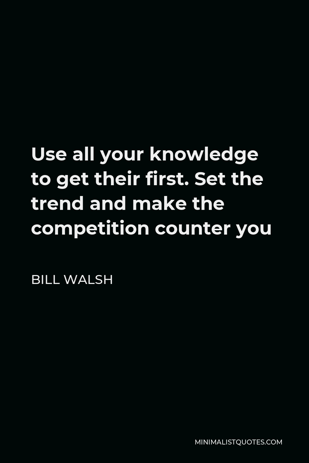 Bill Walsh Quote - Use all your knowledge to get their first. Set the trend and make the competition counter you