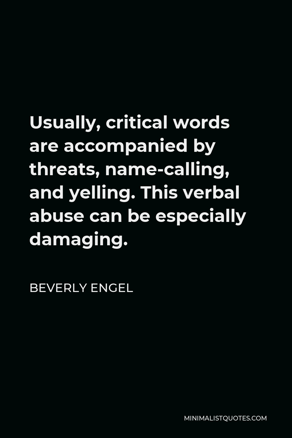 Beverly Engel Quote - Usually, critical words are accompanied by threats, name-calling, and yelling. This verbal abuse can be especially damaging.