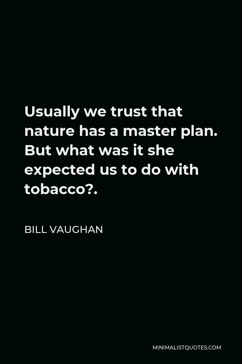 Bill Vaughan Quote - Usually we trust that nature has a master plan. But what was it she expected us to do with tobacco?.