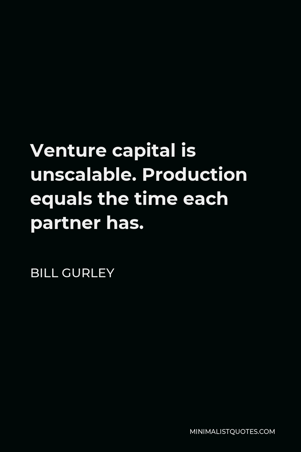 Bill Gurley Quote - Venture capital is unscalable. Production equals the time each partner has.