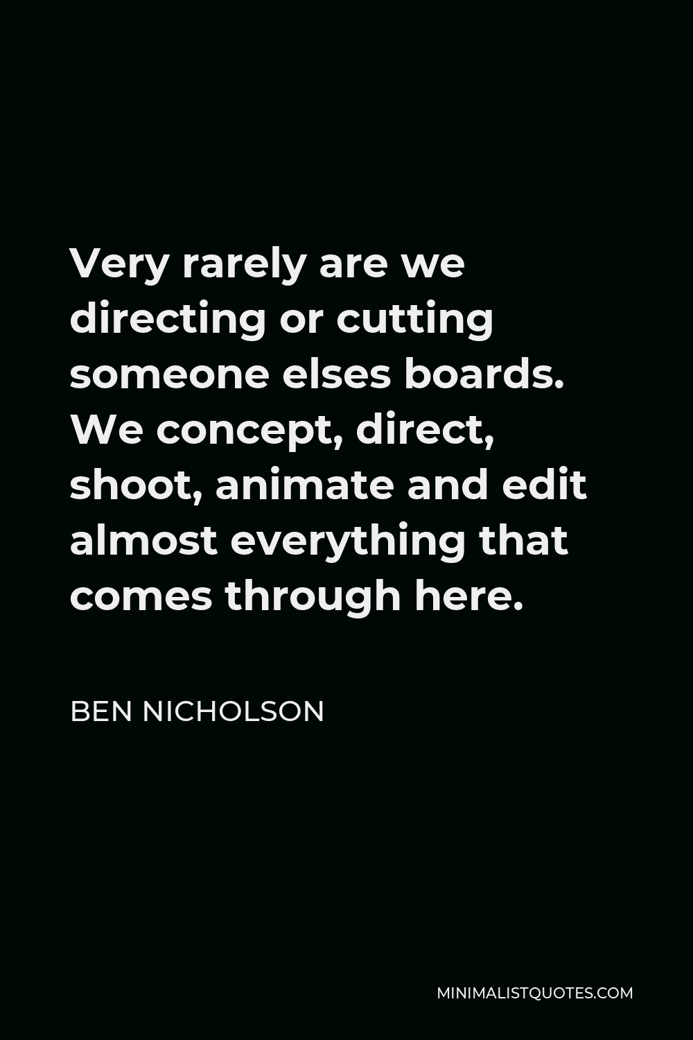 Ben Nicholson Quote - Very rarely are we directing or cutting someone elses boards. We concept, direct, shoot, animate and edit almost everything that comes through here.