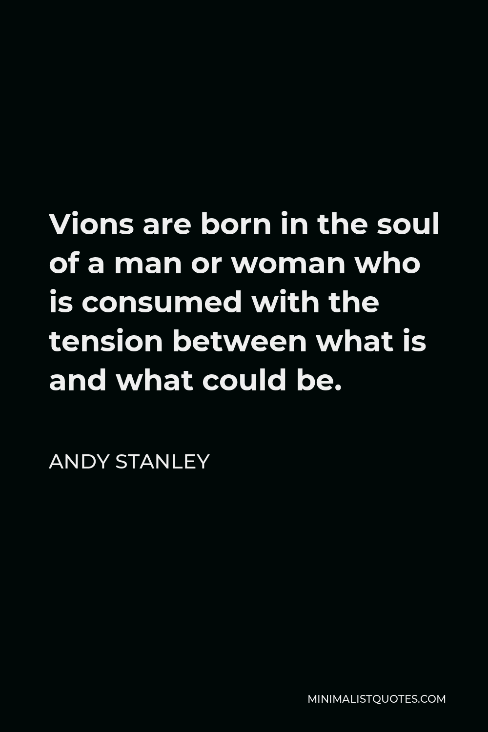 Andy Stanley Quote - Vions are born in the soul of a man or woman who is consumed with the tension between what is and what could be.
