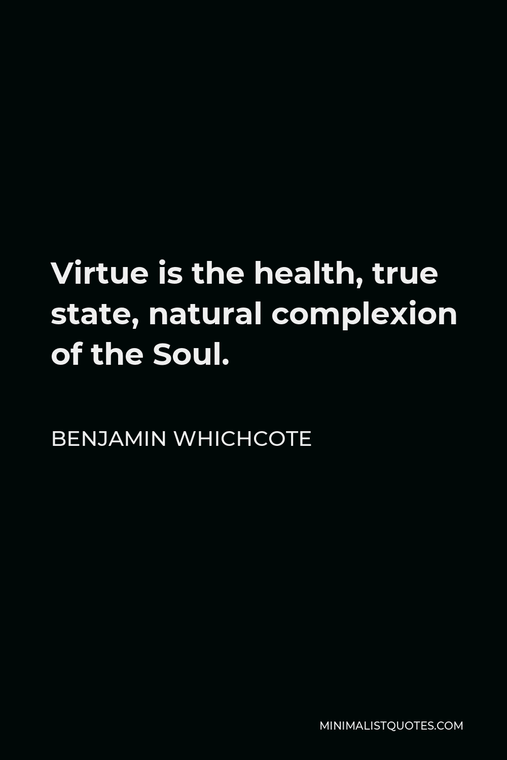 Benjamin Whichcote Quote - Virtue is the health, true state, natural complexion of the Soul.