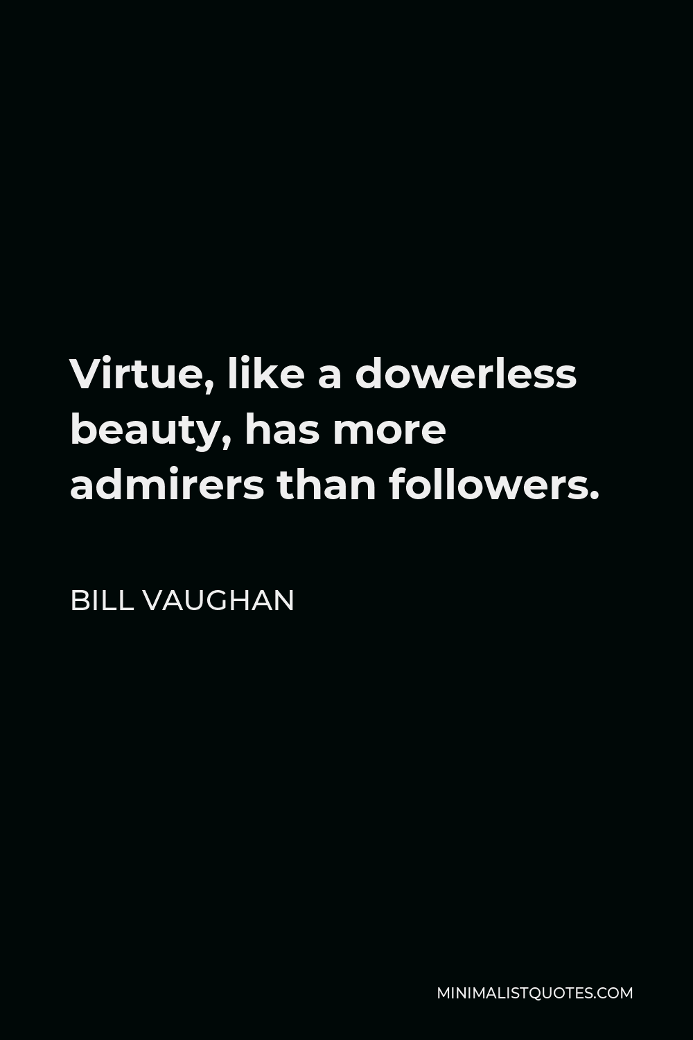 Bill Vaughan Quote - Virtue, like a dowerless beauty, has more admirers than followers.