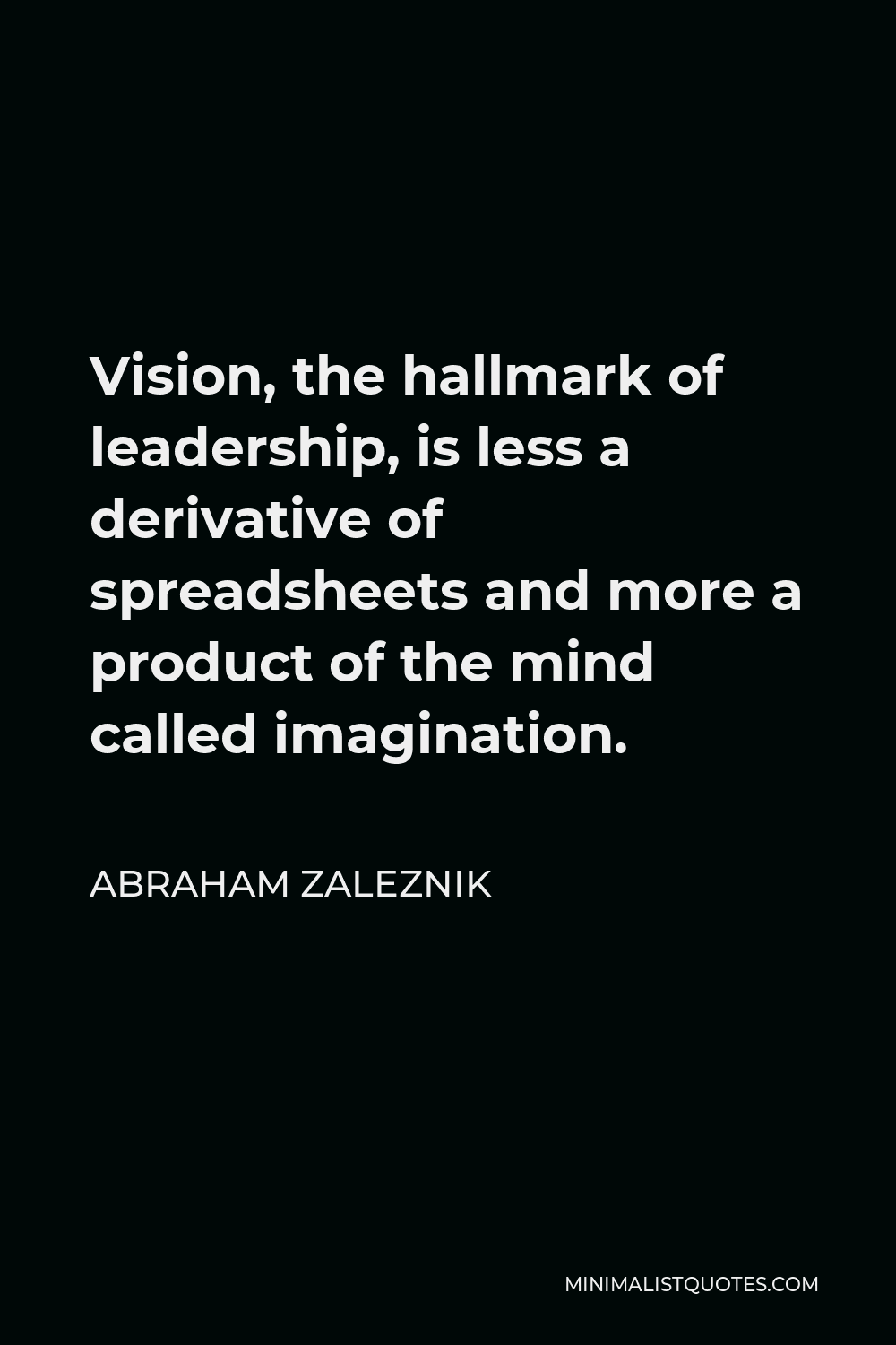 Abraham Zaleznik Quote - Vision, the hallmark of leadership, is less a derivative of spreadsheets and more a product of the mind called imagination.