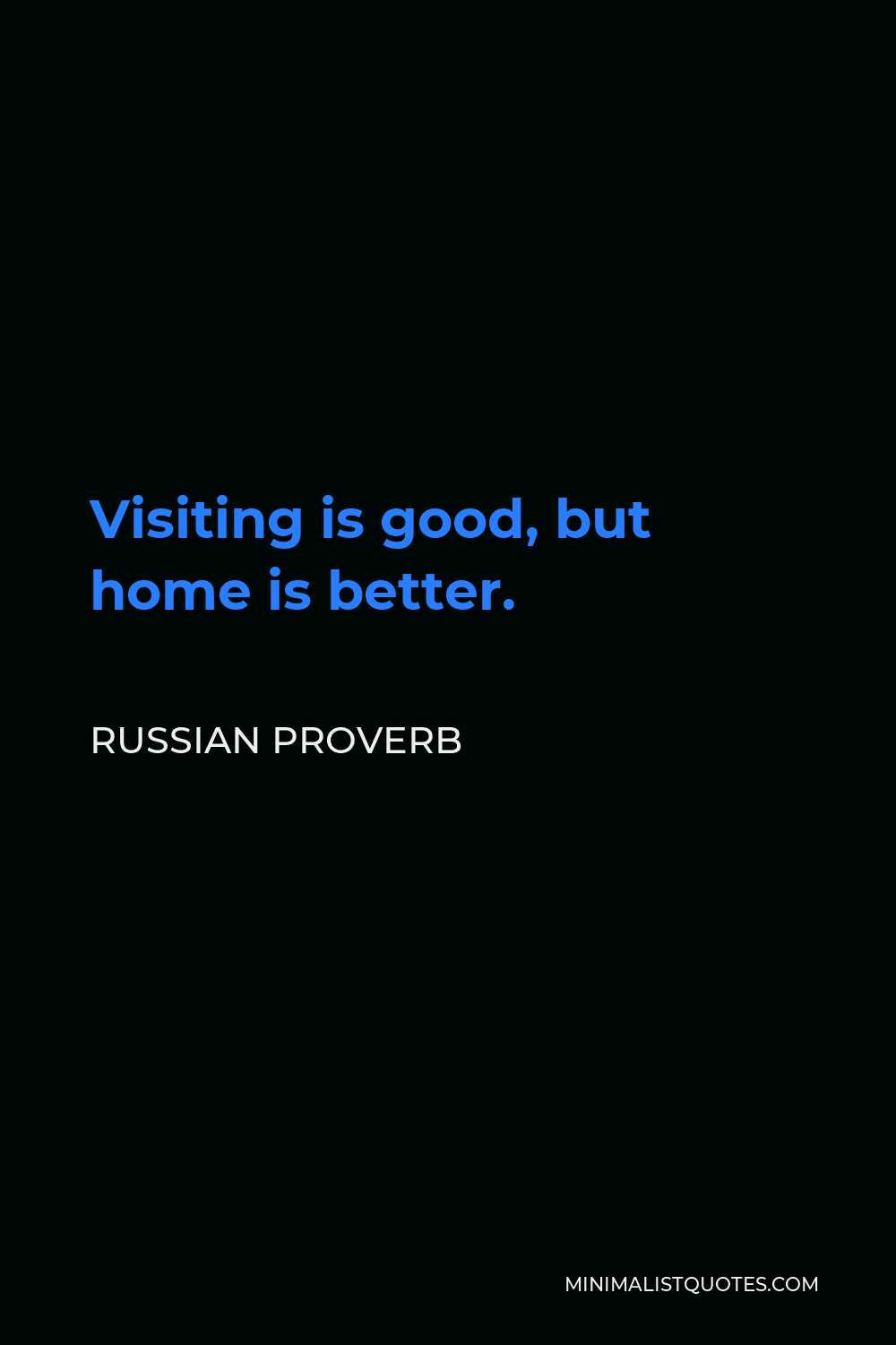 Russian Proverb Quote - Visiting is good, but home is better.