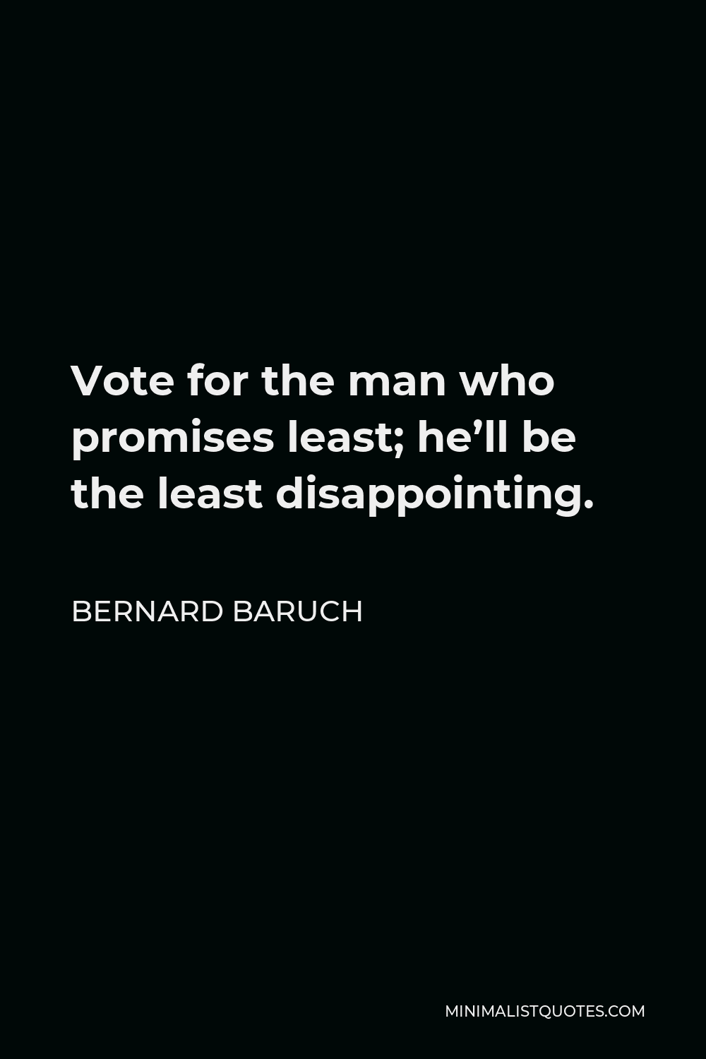 Bernard Baruch Quote - Vote for the man who promises least; he’ll be the least disappointing.