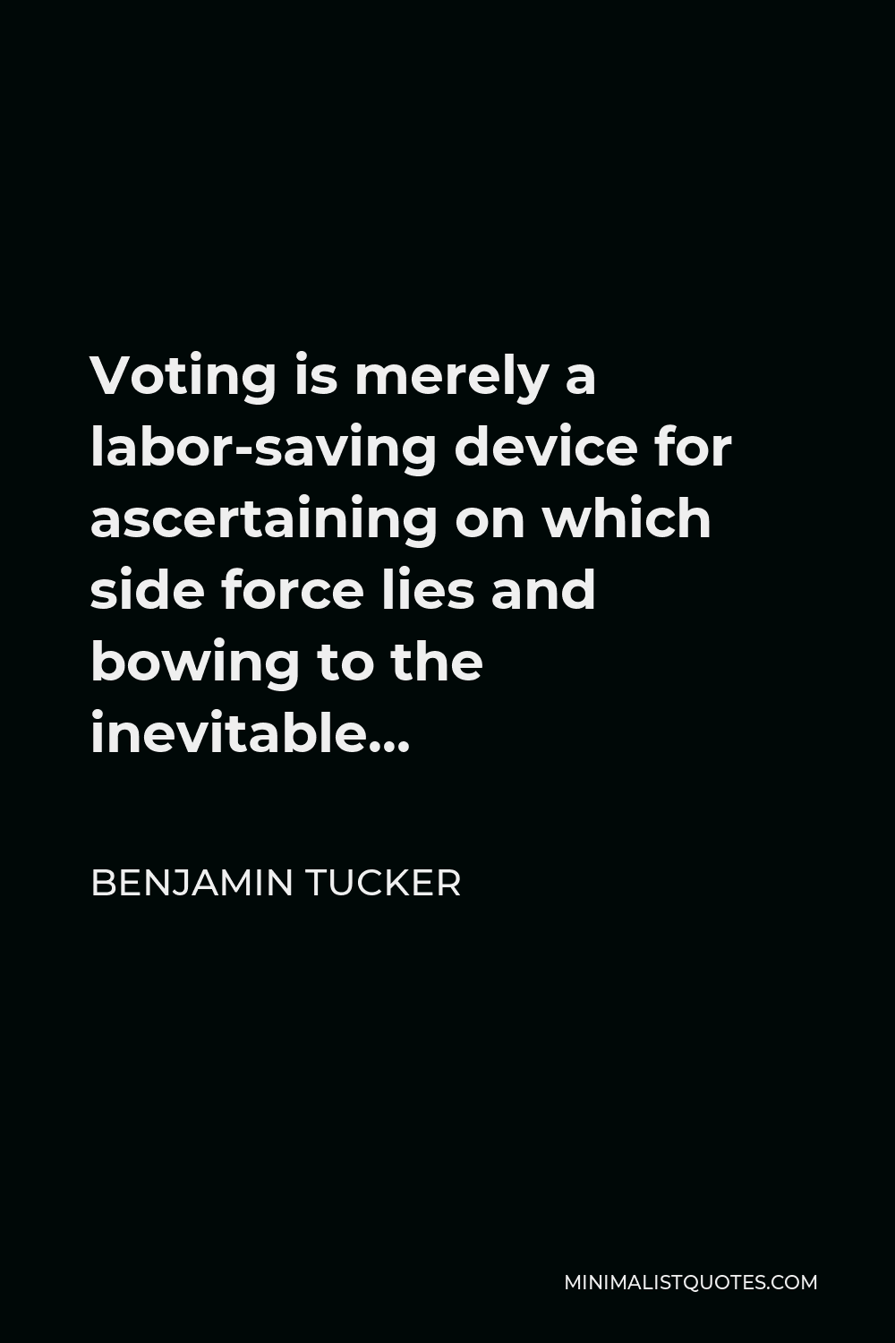 Benjamin Tucker Quote - Voting is merely a labor-saving device for ascertaining on which side force lies and bowing to the inevitable…