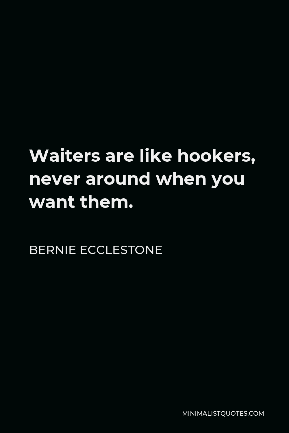 Bernie Ecclestone Quote - Waiters are like hookers, never around when you want them.