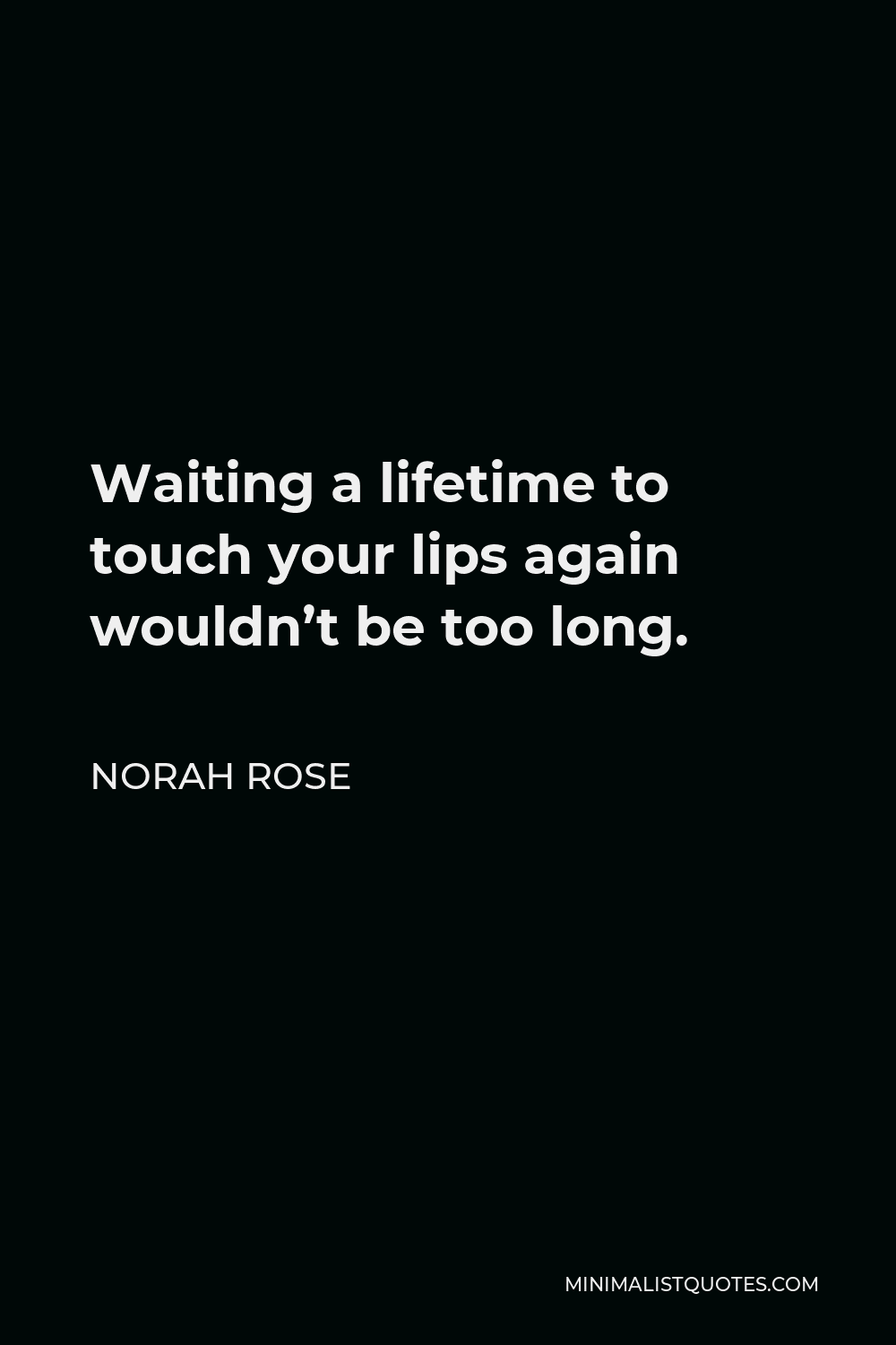 Norah Rose Quote - Waiting a lifetime to touch your lips again wouldn’t be too long.
