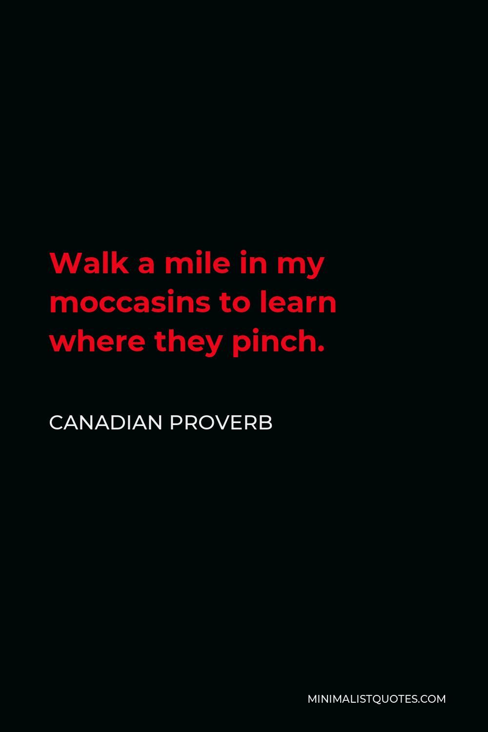 Canadian Proverb Quote - Walk a mile in my moccasins to learn where they pinch.
