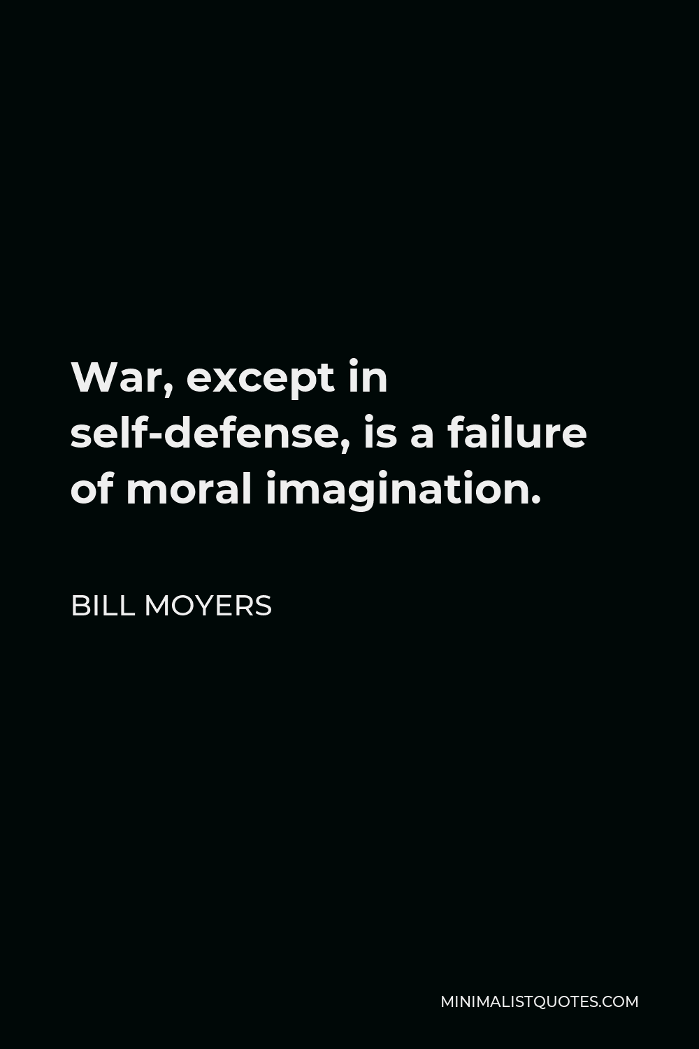 Bill Moyers Quote - War, except in self-defense, is a failure of moral imagination.