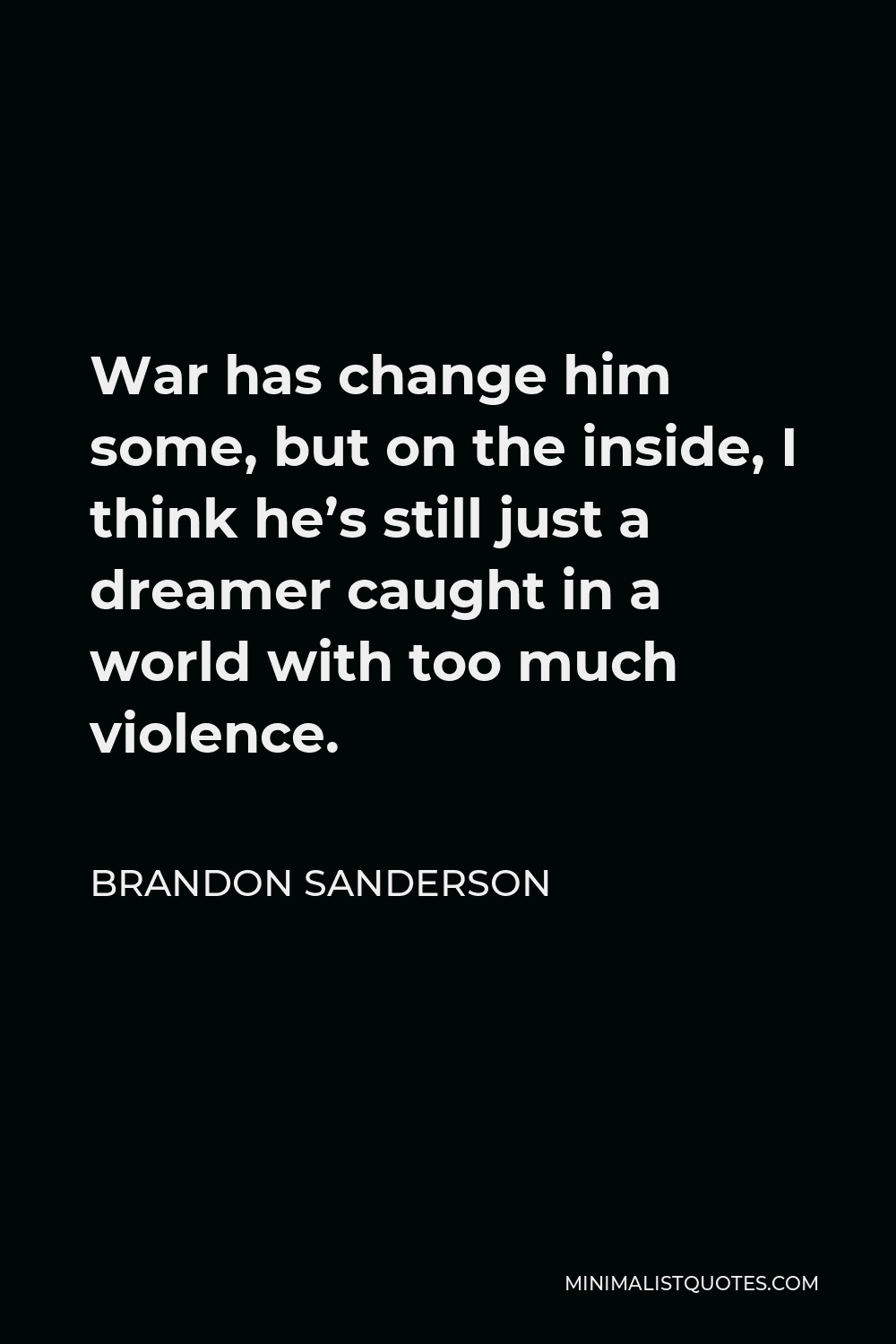 Brandon Sanderson Quote - War has change him some, but on the inside, I think he’s still just a dreamer caught in a world with too much violence.