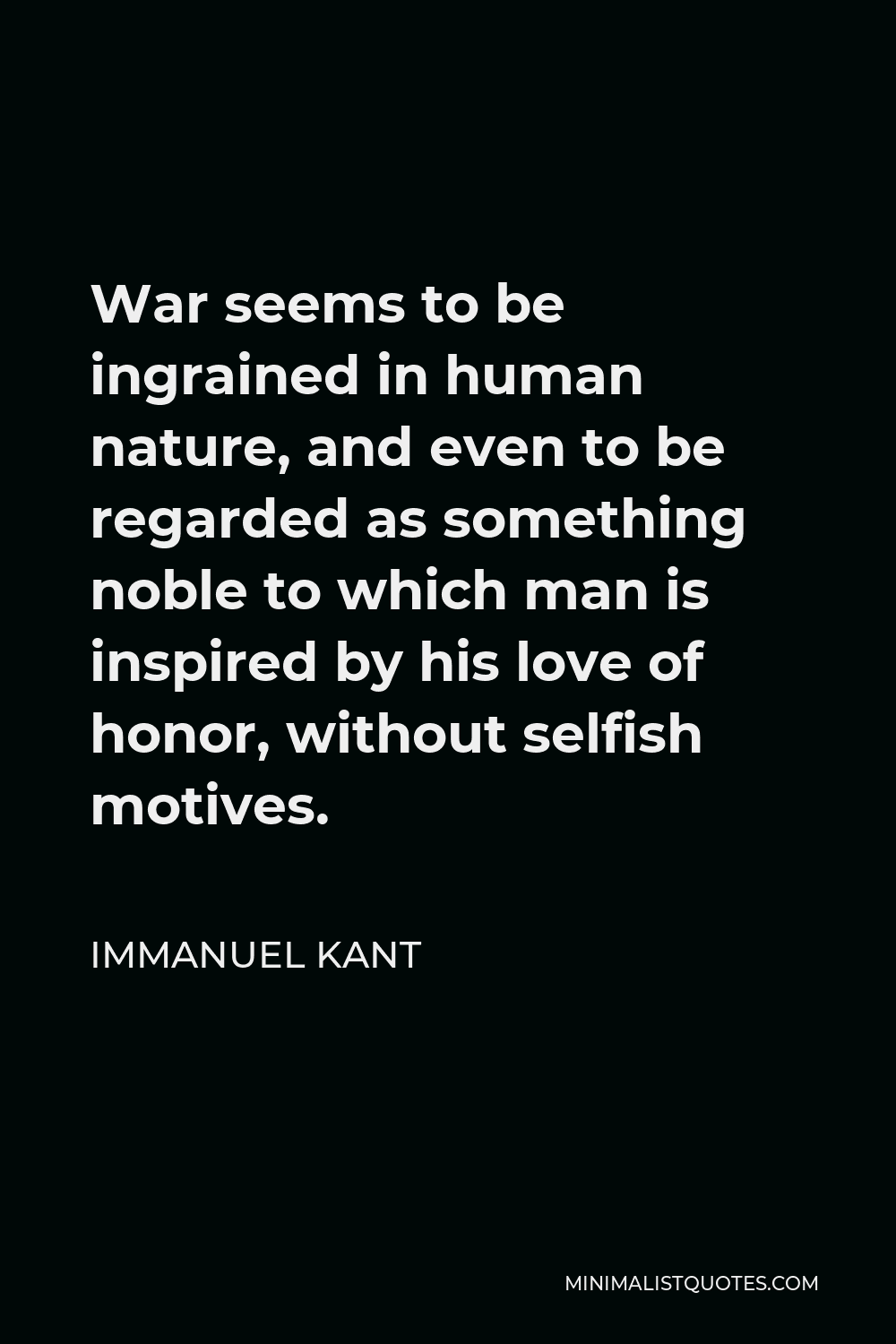 Gør det ikke erotisk Madison Immanuel Kant Quote: War seems to be ingrained in human nature, and even to  be regarded as something noble to which man is inspired by his love of  honor, without selfish motives.