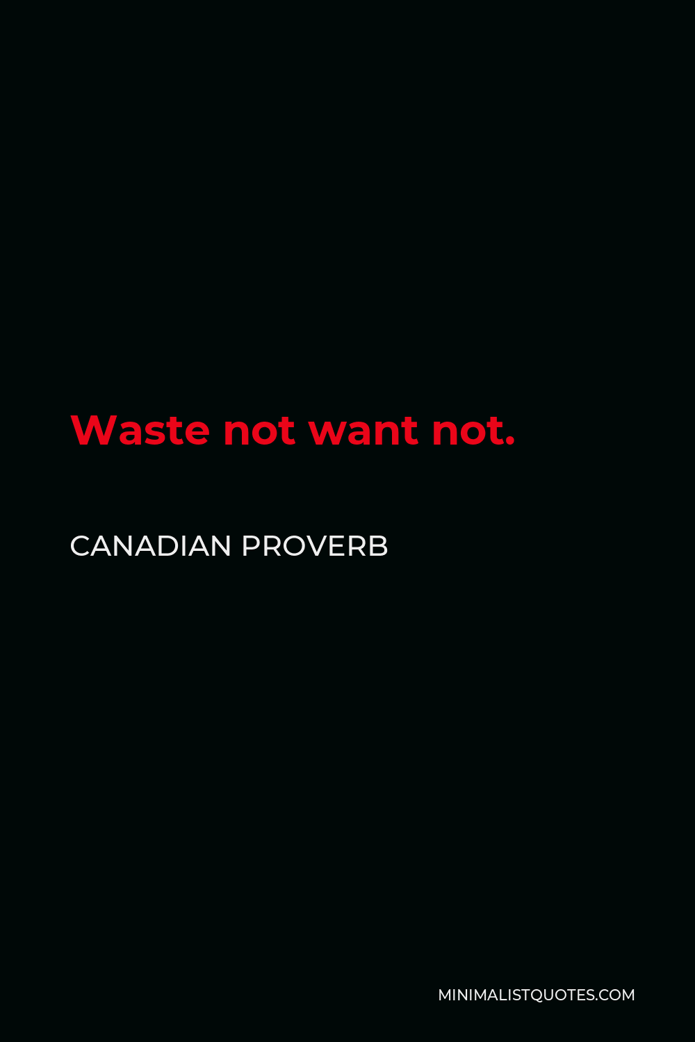 Canadian Proverb Quote - Waste not want not.