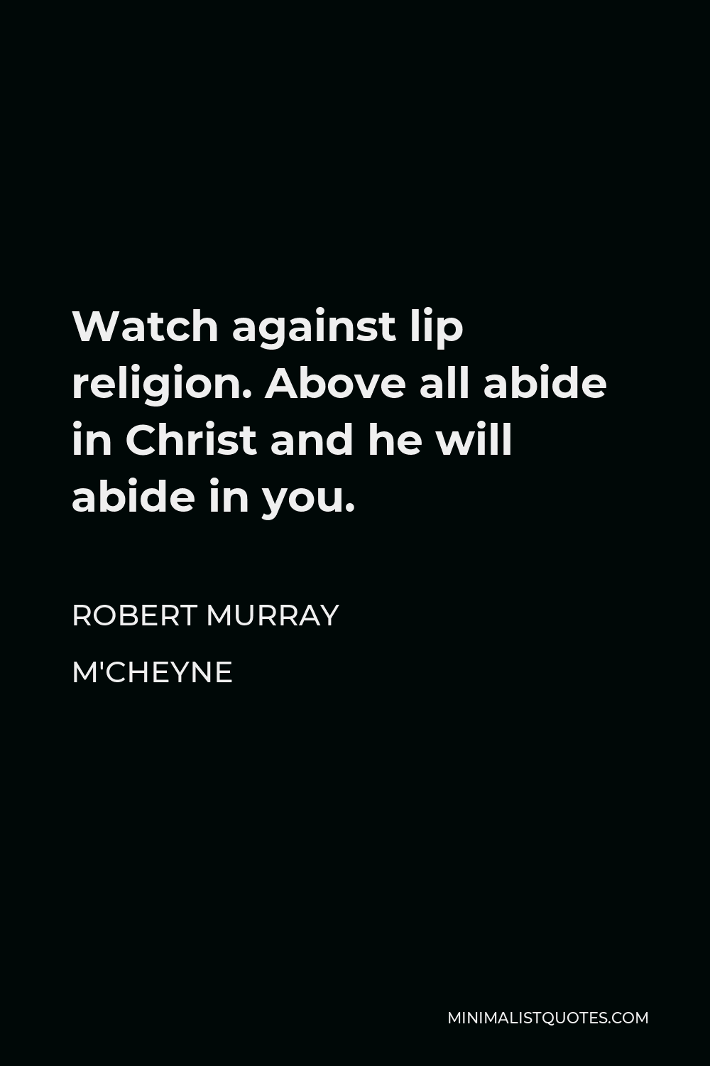 Robert Murray M'Cheyne Quote - Watch against lip religion. Above all abide in Christ and he will abide in you.