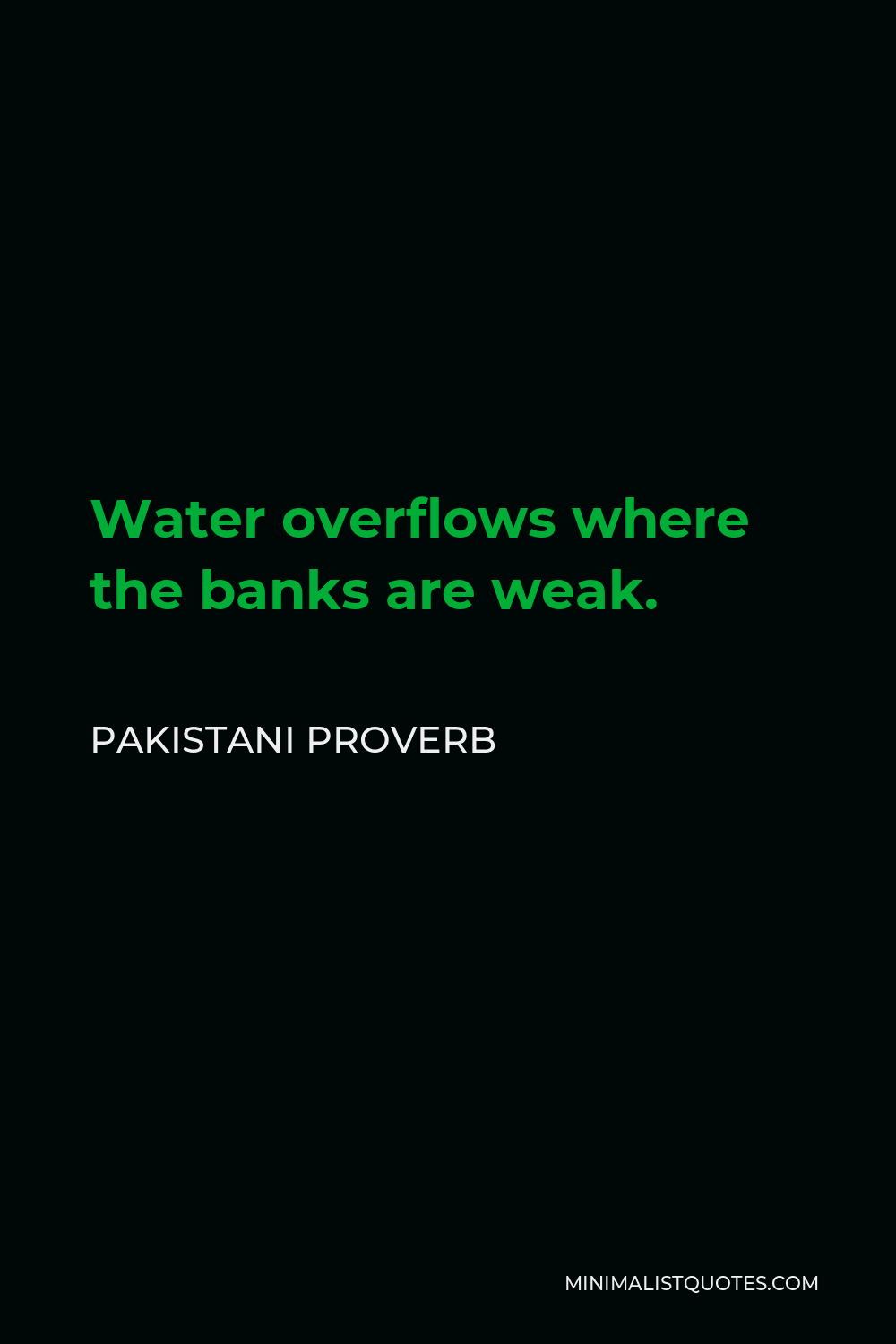 Pakistani Proverb Quote - Water overflows where the banks are weak.