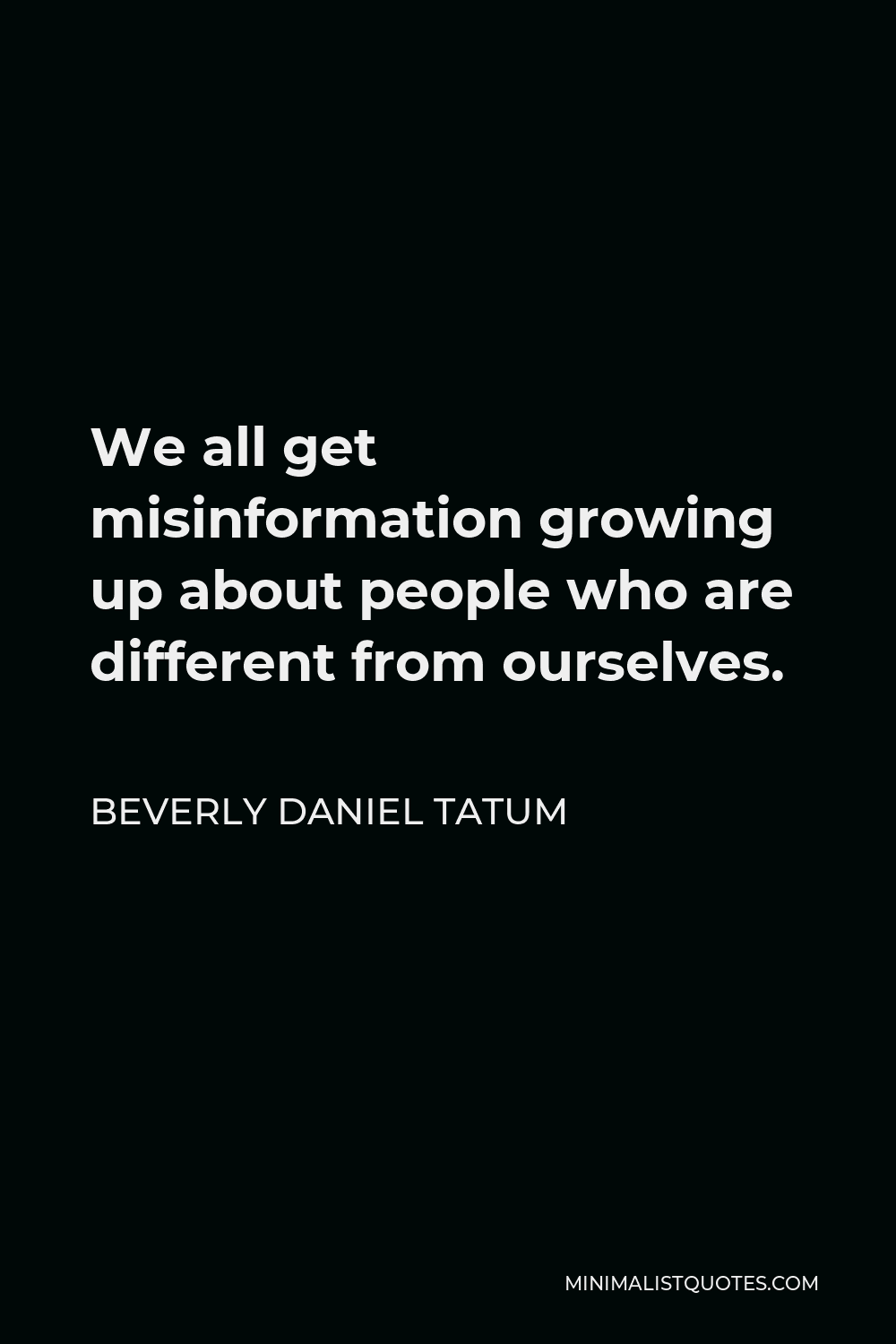 Beverly Daniel Tatum Quote - We all get misinformation growing up about people who are different from ourselves.