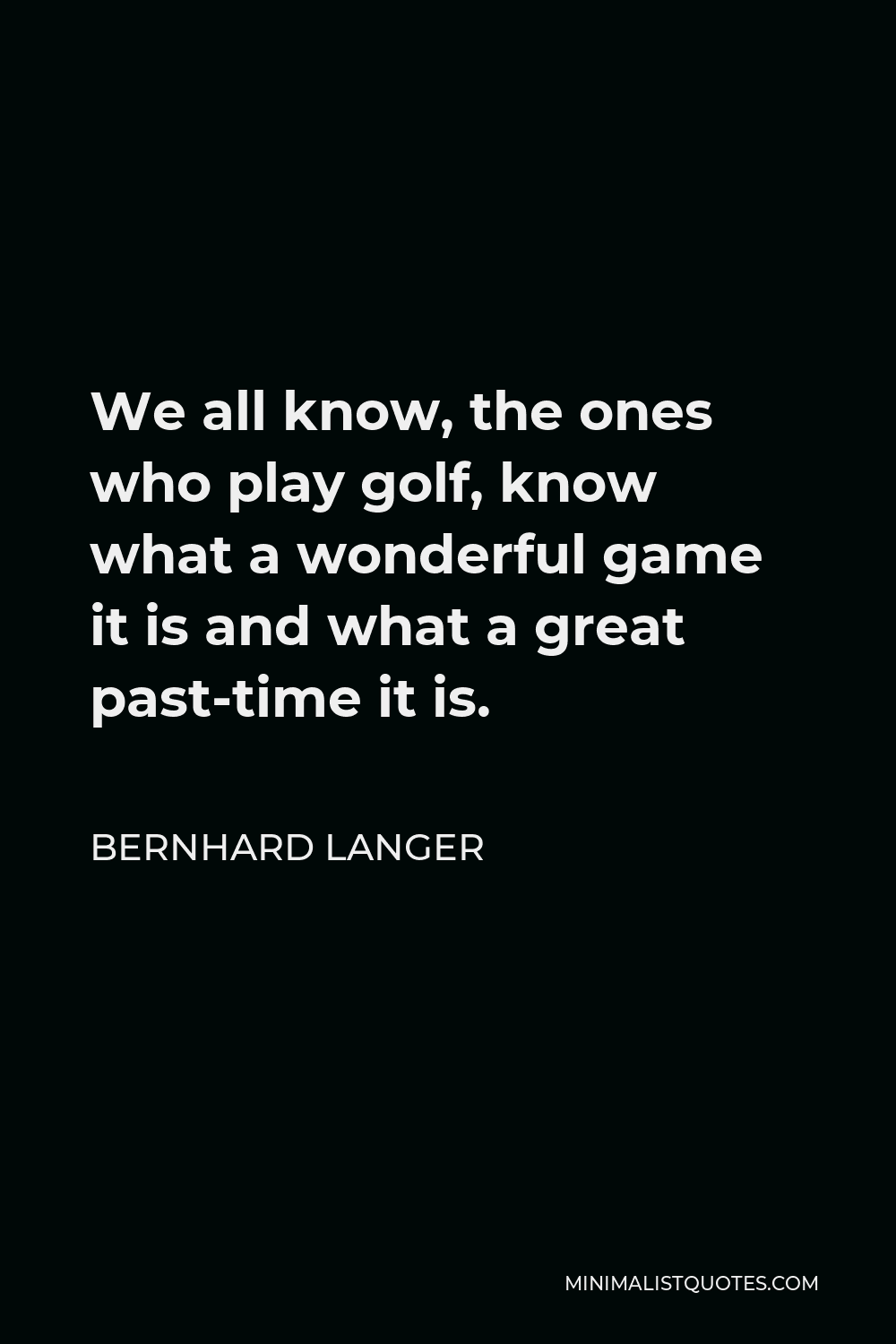 Bernhard Langer Quote - We all know, the ones who play golf, know what a wonderful game it is and what a great past-time it is.