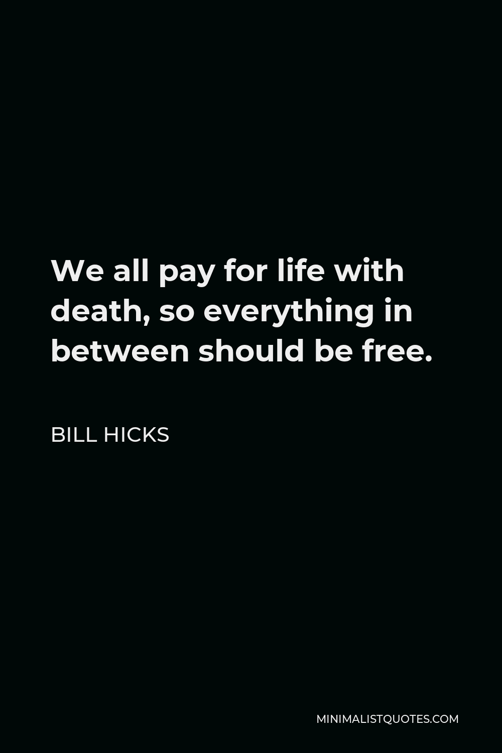 Bill Hicks Quote - We all pay for life with death, so everything in between should be free.