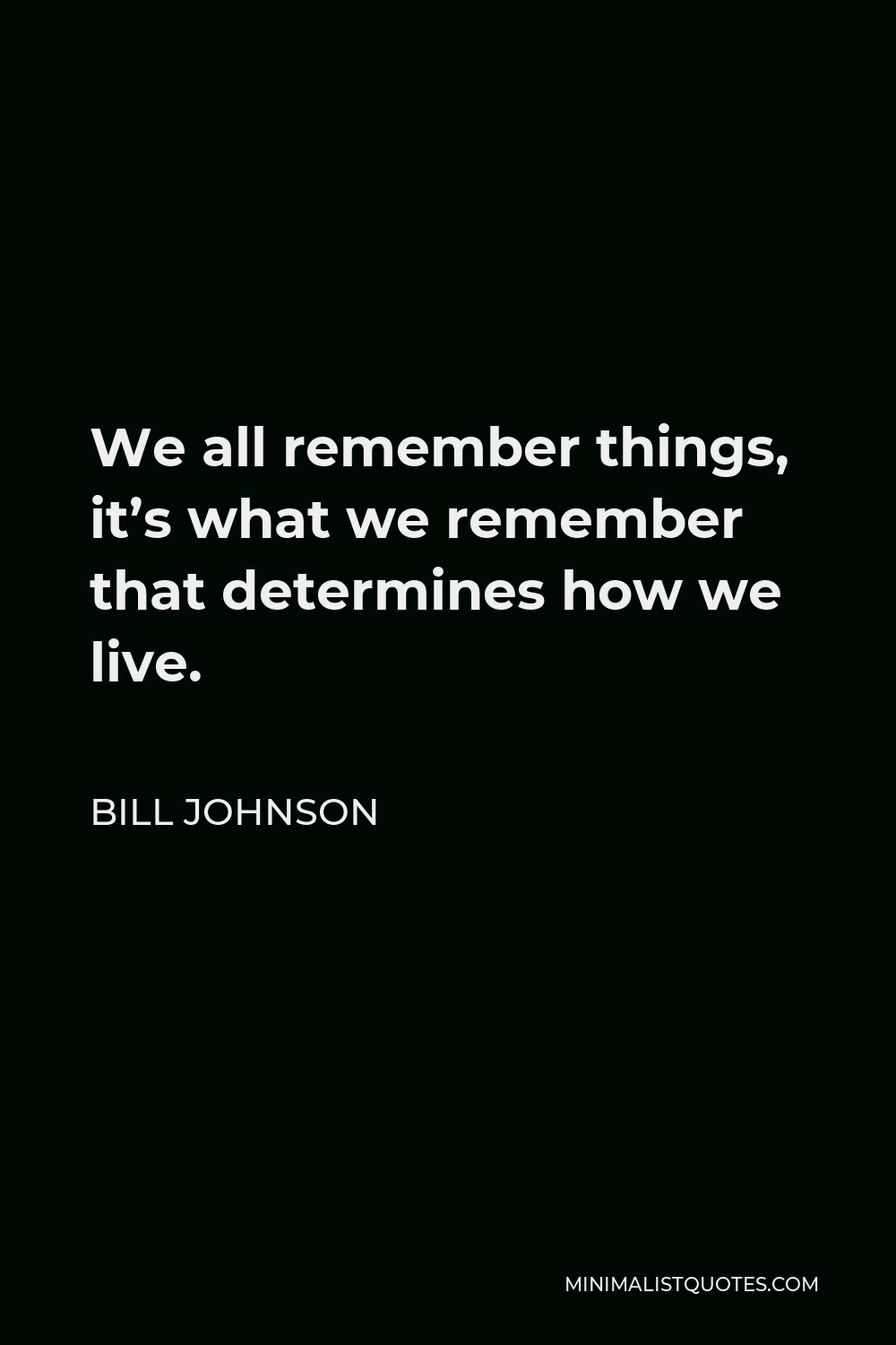 Bill Johnson Quote - We all remember things, it’s what we remember that determines how we live.