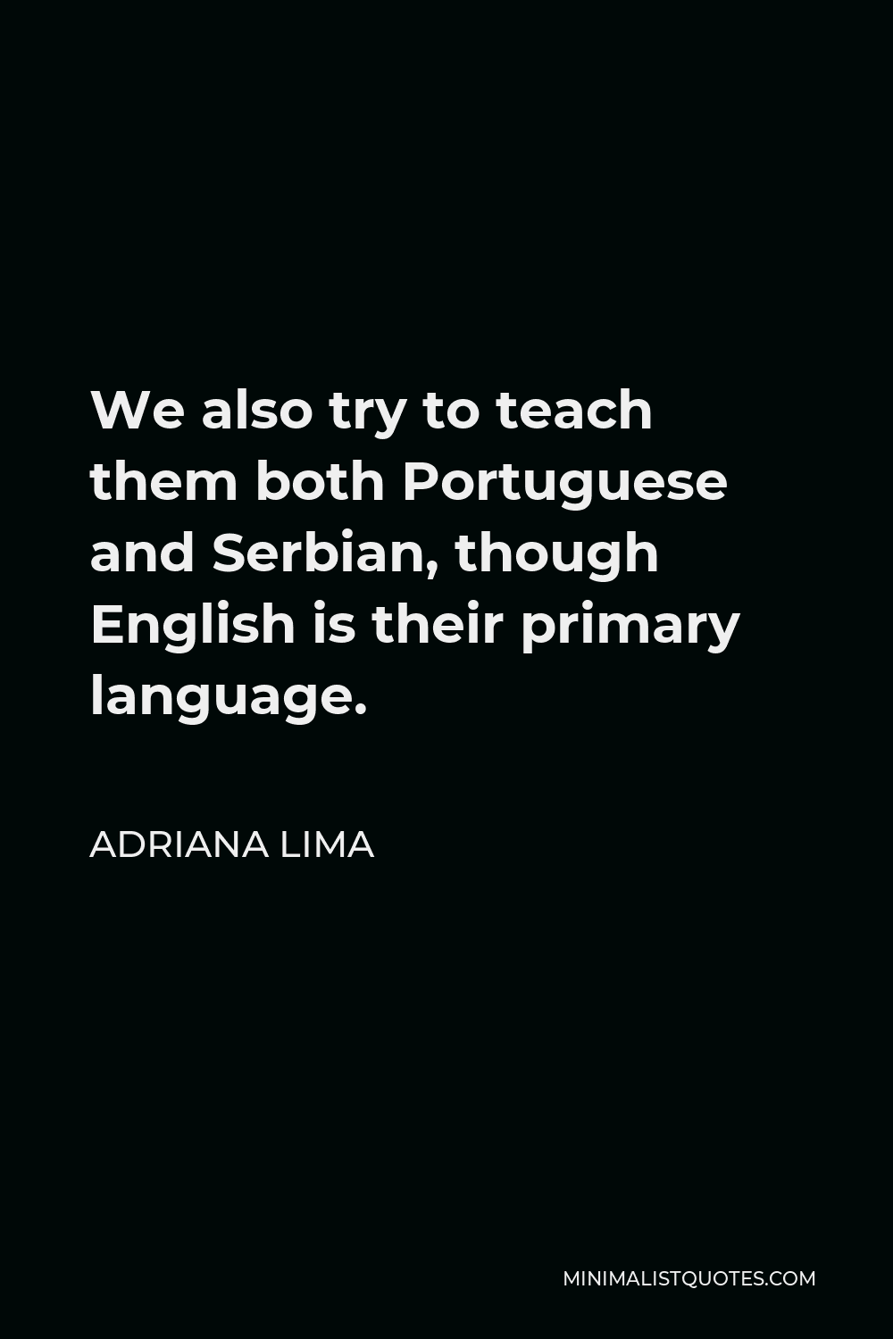 Adriana Lima Quote - We also try to teach them both Portuguese and Serbian, though English is their primary language.