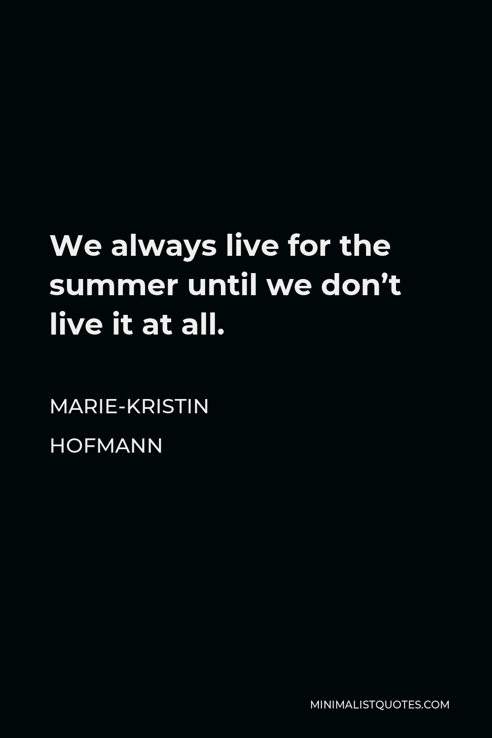 Marie-Kristin Hofmann Quote - We always live for the summer until we don’t live it at all.