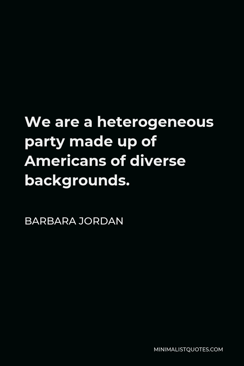 Barbara Jordan Quote - We are a heterogeneous party made up of Americans of diverse backgrounds.