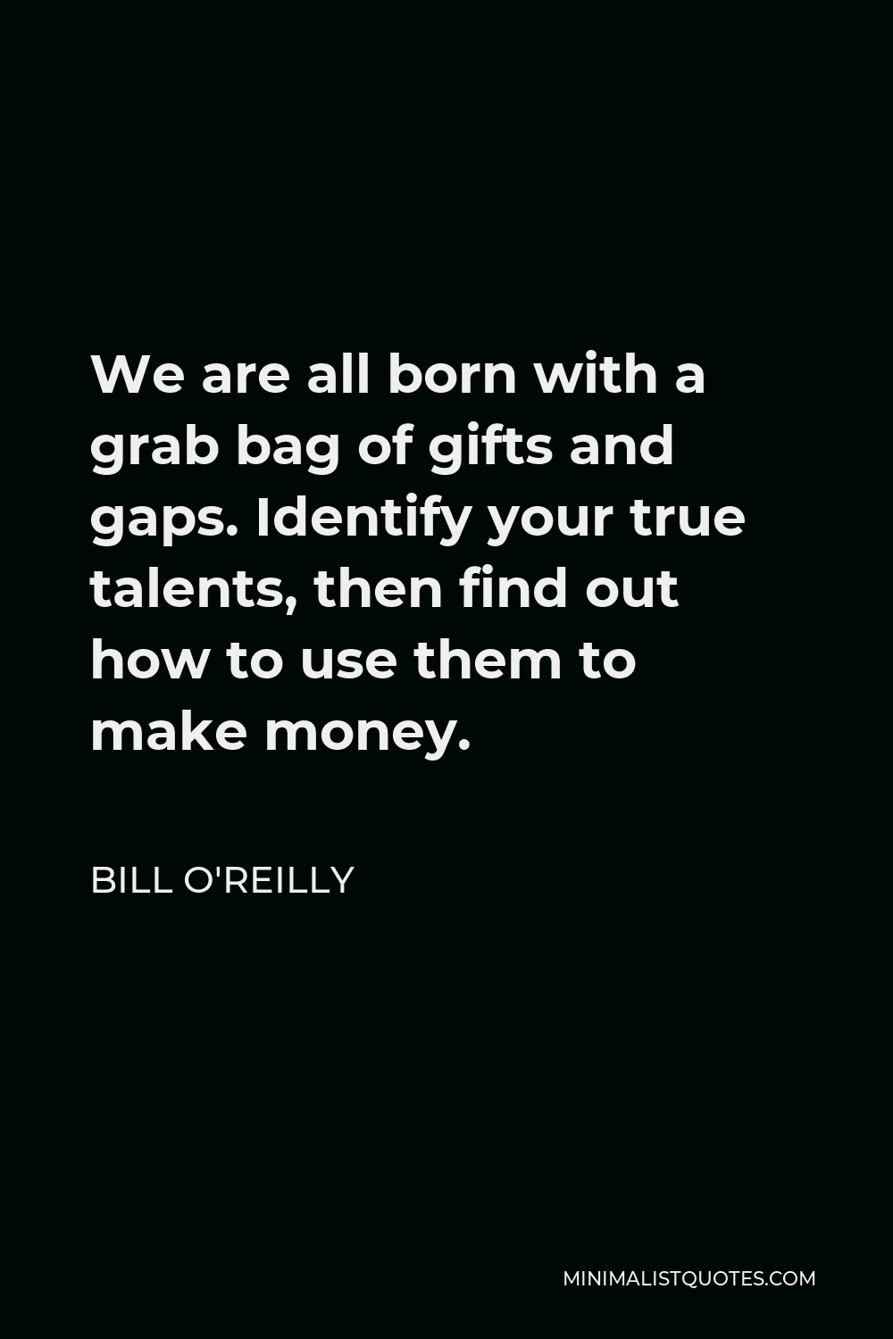 Bill O'Reilly Quote - We are all born with a grab bag of gifts and gaps. Identify your true talents, then find out how to use them to make money.