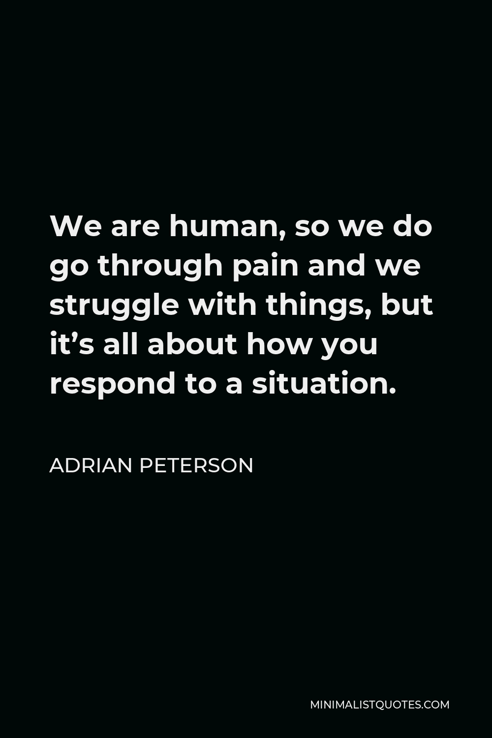 Adrian Peterson Quote - We are human, so we do go through pain and we struggle with things, but it’s all about how you respond to a situation.