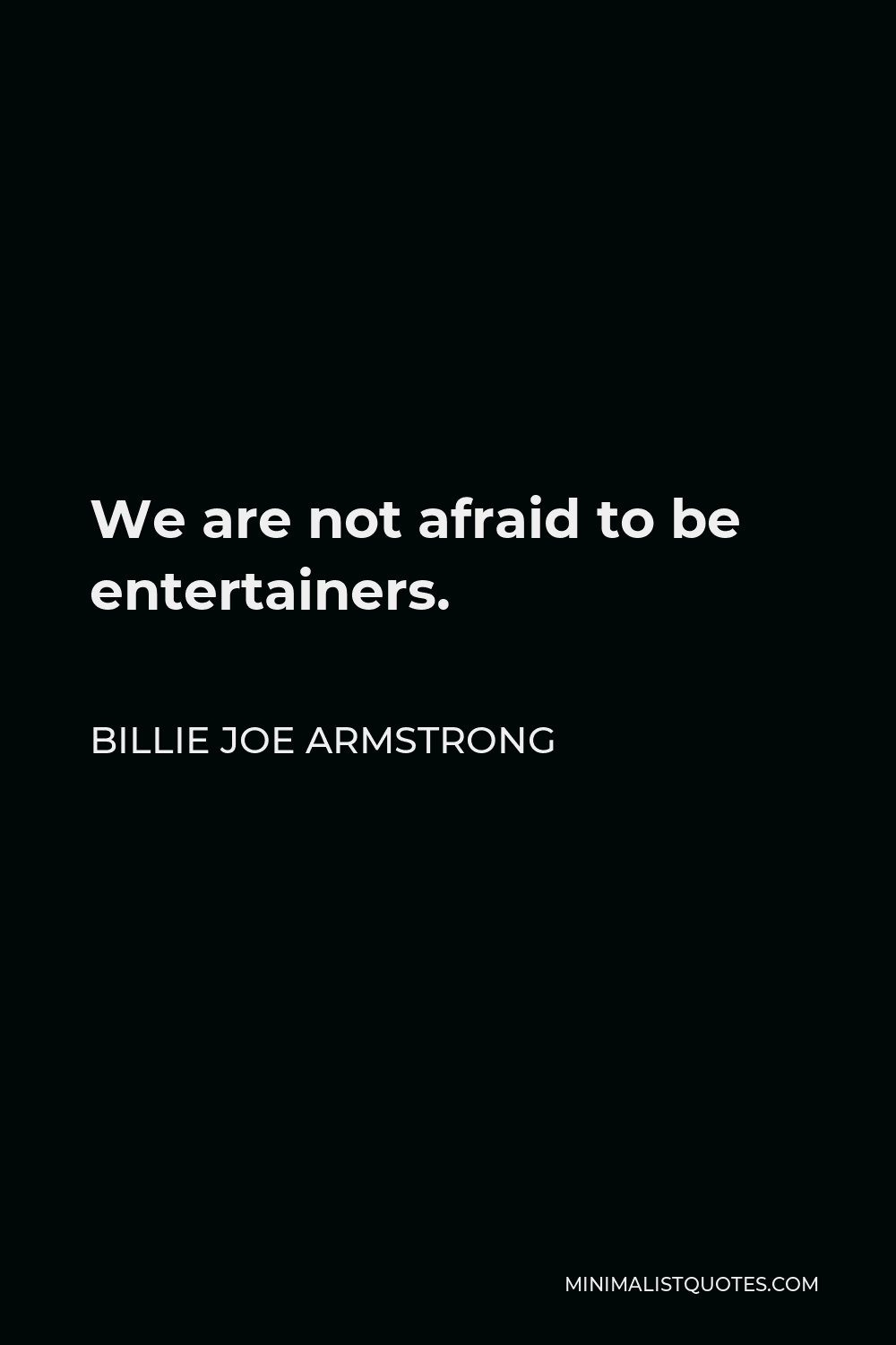 Billie Joe Armstrong Quote - We are not afraid to be entertainers.